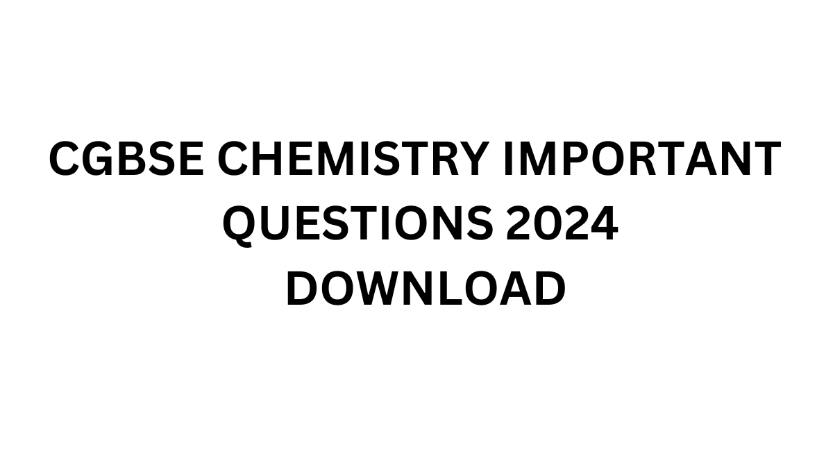 CGBSE CHEMISTRY IMPORTANT QUESTIONS 2024 DOWNLOAD