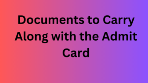 Documents to Carry Along with the Admit Card