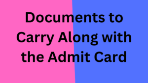 Documents to Carry Along with the Admit Card